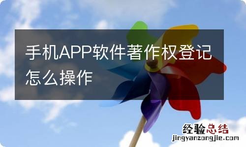 手机APP软件著作权登记怎么操作