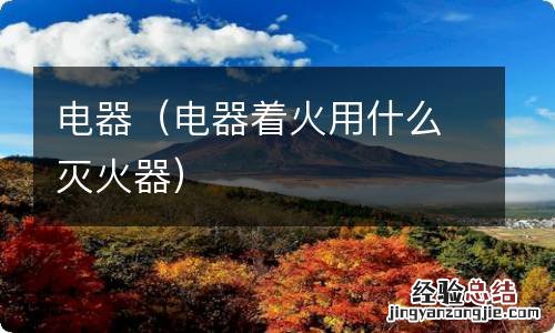 电器着火用什么灭火器 电器