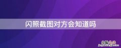 闪照截图对方会知道吗 闪照能被截图吗