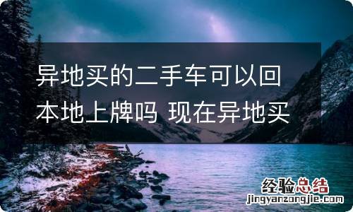 异地买的二手车可以回本地上牌吗 现在异地买二手车可以回当地上牌吗