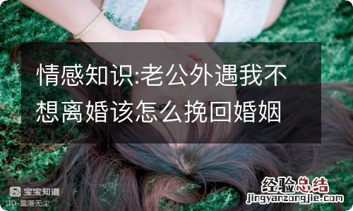 情感知识:老公外遇我不想离婚该怎么挽回婚姻