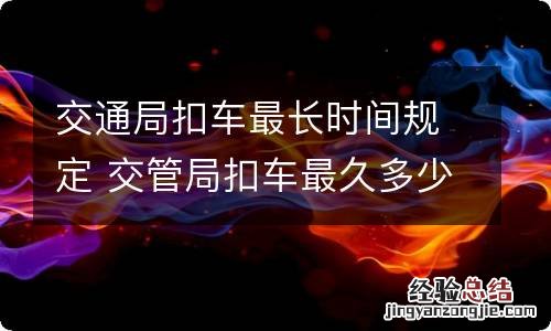 交通局扣车最长时间规定 交管局扣车最久多少天