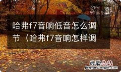 哈弗f7音响怎样调节 哈弗f7音响低音怎么调节