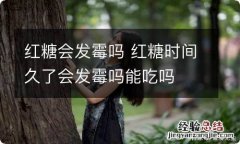 红糖会发霉吗 红糖时间久了会发霉吗能吃吗