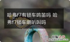 哈弗f7有锁车鸣笛吗 哈弗f7锁车喇叭叫吗