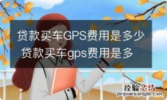 贷款买车GPS费用是多少 贷款买车gps费用是多少钱