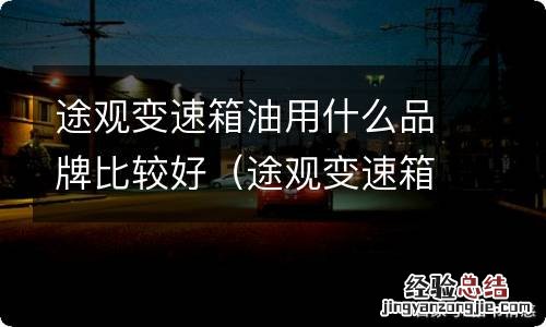 途观变速箱油用什么品牌比较好一点 途观变速箱油用什么品牌比较好