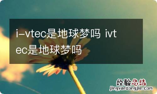 i-vtec是地球梦吗 ivtec是地球梦吗