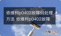 依维柯p0402故障码处理方法 依维柯p0402故障码怎么解决