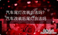 汽车尾灯改装合法吗? 汽车改装后尾灯合法吗