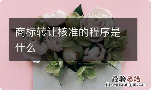 商标转让核准的程序是什么