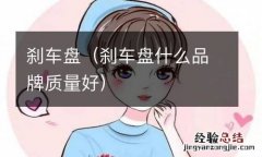 刹车盘什么品牌质量好 刹车盘