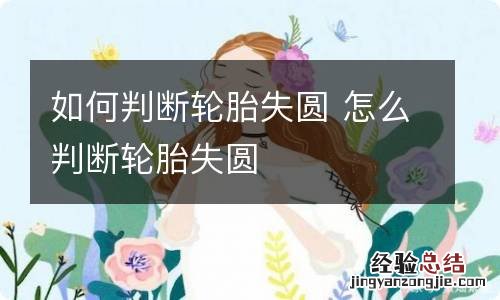 如何判断轮胎失圆 怎么判断轮胎失圆