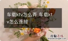 车载ktv怎么弄 车载ktv怎么连接