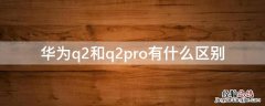 华为q2和q2pro有什么区别 华为q2和q2pro是否可以混用