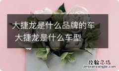 大捷龙是什么品牌的车 大捷龙是什么车型