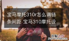 宝马摩托310r怎么调链条间距 宝马310摩托设置时间