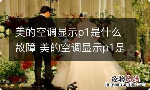 美的空调显示p1是什么故障 美的空调显示p1是什么原因