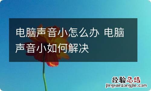 电脑声音小怎么办 电脑声音小如何解决