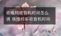 依维柯收音机时间怎么调 依维柯车收音机时间怎么调