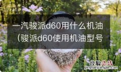 骏派d60使用机油型号 一汽骏派d60用什么机油