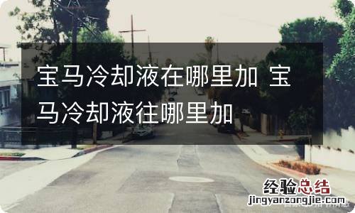 宝马冷却液在哪里加 宝马冷却液往哪里加