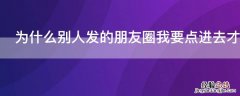 为什么别人发的朋友圈我要点进去才能看到