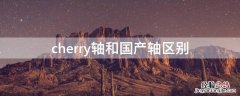 cherry轴有什区别 cherry轴和国产轴区别