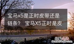 宝马x5是正时皮带还是链条？ 宝马X5正时是皮带还是链条