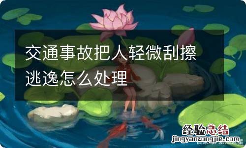 交通事故把人轻微刮擦逃逸怎么处理