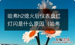 哈弗h2熄火后关电又重新启动 哈弗h2熄火后仪表盘红灯闪是什么原因