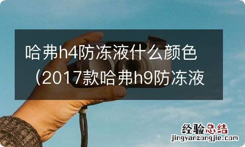 2017款哈弗h9防冻液什么颜色 哈弗h4防冻液什么颜色