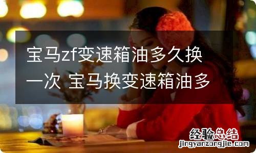 宝马zf变速箱油多久换一次 宝马换变速箱油多长时间