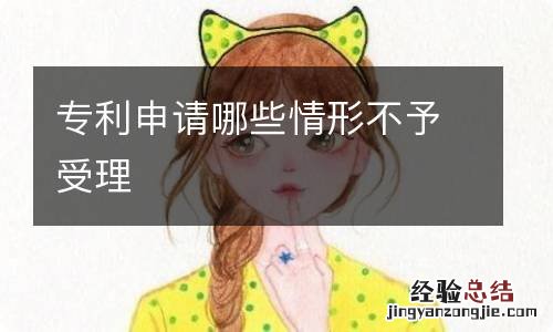 专利申请哪些情形不予受理