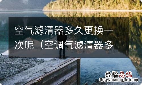 空调气滤清器多久换一次 空气滤清器多久更换一次呢