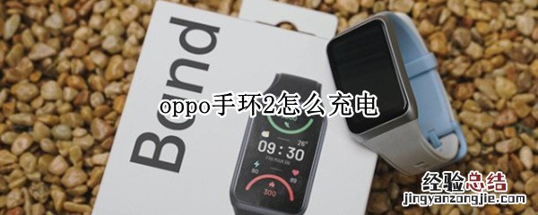 oppo手环2怎么充电 oppo手机送的智能手环怎么充电