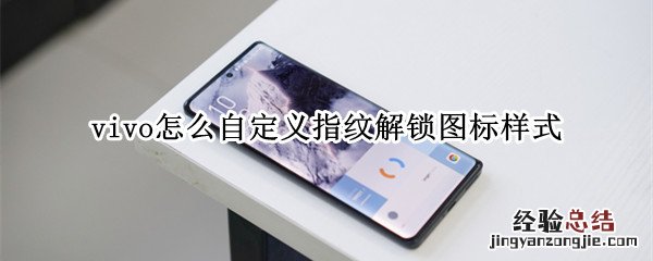 vivo怎么自定义指纹解锁图标样式 vivo手机怎么改变指纹图案