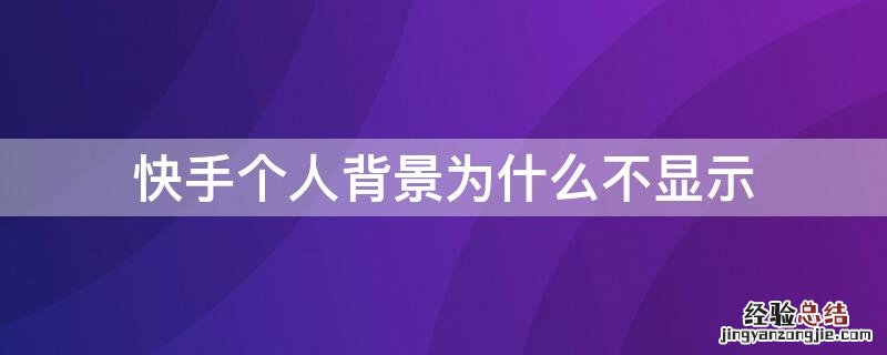 快手个人背景为什么不显示