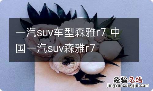 一汽suv车型森雅r7 中国一汽suv森雅r7