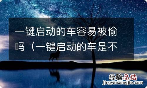 一键启动的车是不是很容易被偷 一键启动的车容易被偷吗