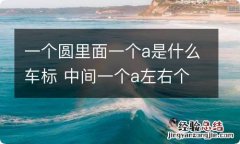 一个圆里面一个a是什么车标 中间一个a左右个半个圆是什么车标