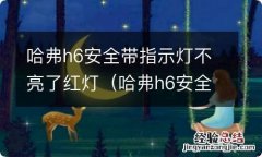 哈弗h6安全带指示灯不亮了红灯闪烁 哈弗h6安全带指示灯不亮了红灯