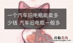 一个汽车旧电瓶能卖多少钱 汽车旧电瓶一般多少钱一个