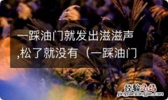 一踩油门就发出滋滋声,松了就没有,影响行驶吗 一踩油门就发出滋滋声,松了就没有