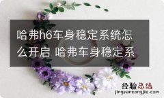 哈弗h6车身稳定系统怎么开启 哈弗车身稳定系统如何使用