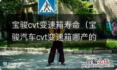 宝骏汽车cvt变速箱哪产的 宝骏cvt变速箱寿命