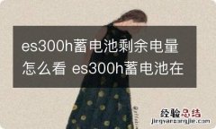 es300h蓄电池剩余电量怎么看 es300h蓄电池在哪儿