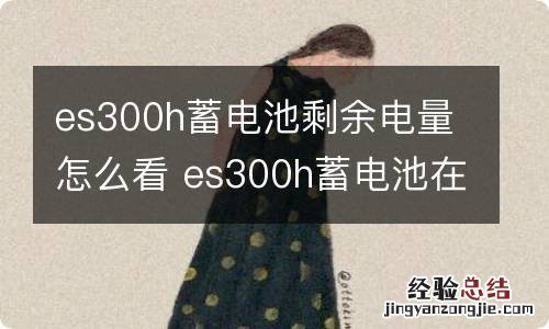 es300h蓄电池剩余电量怎么看 es300h蓄电池在哪儿