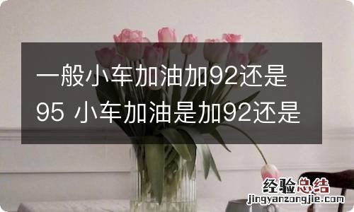 一般小车加油加92还是95 小车加油是加92还是95