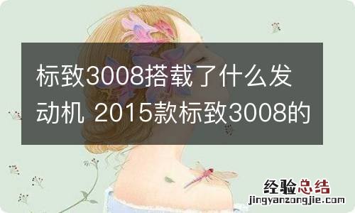 标致3008搭载了什么发动机 2015款标致3008的发动机是进口的吗